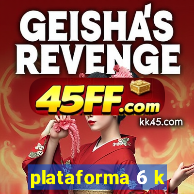plataforma 6 k